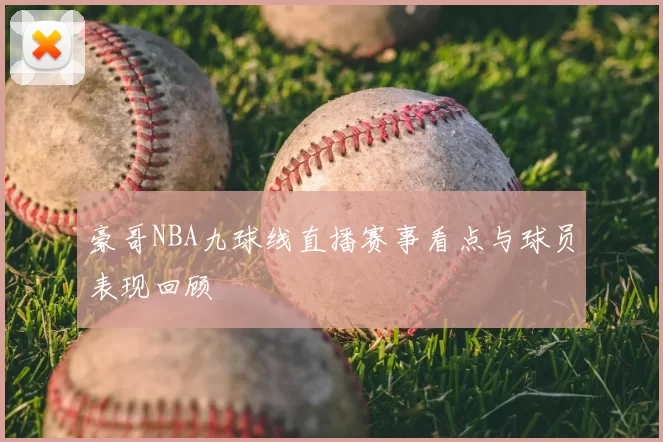 豪哥NBA九球线直播赛事看点与球员表现回顾