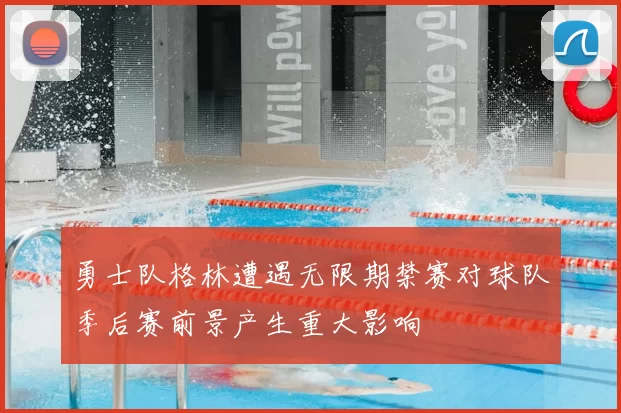 勇士队格林遭遇无限期禁赛对球队季后赛前景产生重大影响
