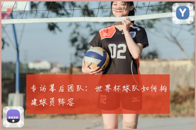 专访幕后团队：世界杯球队如何构建球员阵容