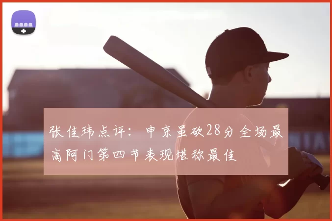 张佳玮点评:申京虽砍28分全场最高阿门第四节表现堪称最佳