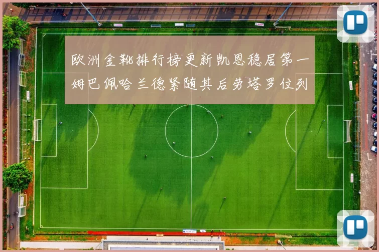 欧洲金靴排行榜更新凯恩稳居第一姆巴佩哈兰德紧随其后劳塔罗位列第十