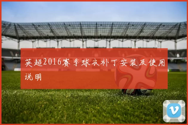 英超2016赛季球衣补丁安装及使用说明