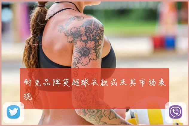 耐克品牌英超球衣款式及其市场表现