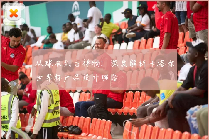 从球衣到吉祥物:深度解析卡塔尔世界杯产品设计理念