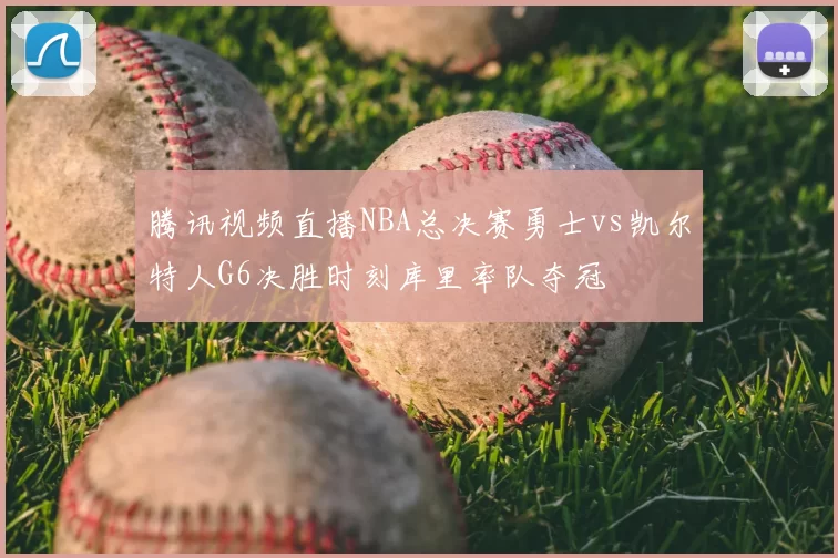 腾讯视频直播NBA总决赛勇士vs凯尔特人G6决胜时刻库里率队夺冠