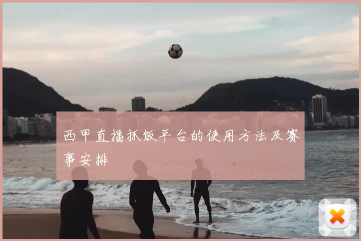 西甲直播抓饭平台的使用方法及赛事安排
