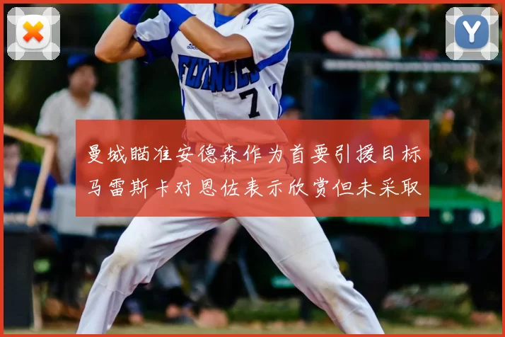 曼城瞄准安德森作为首要引援目标马雷斯卡对恩佐表示欣赏但未采取行动