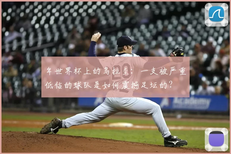 年世界杯上的乌拉圭：一支被严重低估的球队是如何震撼足坛的？