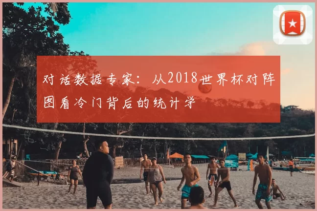 对话数据专家：从2018世界杯对阵图看冷门背后的统计学