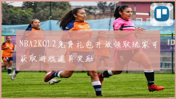 NBA2KOL2免费礼包开放领取玩家可获取游戏道具奖励
